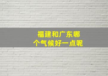 福建和广东哪个气候好一点呢