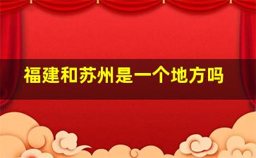 福建和苏州是一个地方吗