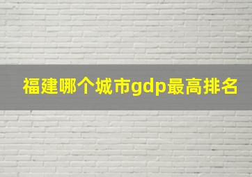 福建哪个城市gdp最高排名