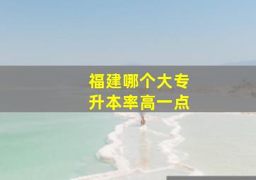 福建哪个大专升本率高一点