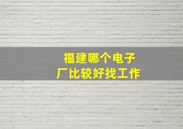 福建哪个电子厂比较好找工作