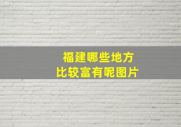 福建哪些地方比较富有呢图片