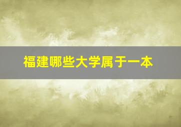 福建哪些大学属于一本