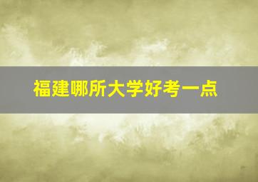 福建哪所大学好考一点