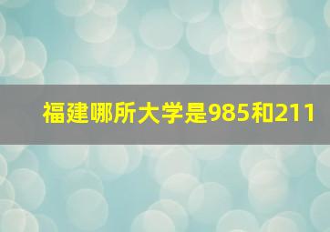 福建哪所大学是985和211