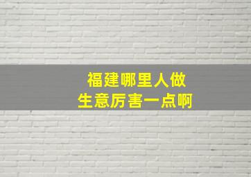 福建哪里人做生意厉害一点啊