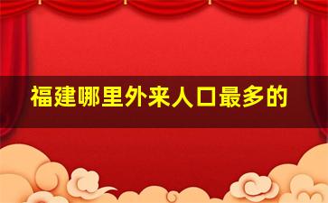 福建哪里外来人口最多的