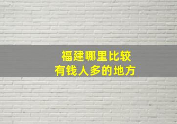 福建哪里比较有钱人多的地方