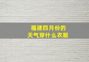 福建四月份的天气穿什么衣服