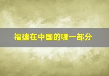 福建在中国的哪一部分