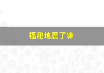 福建地震了嘛