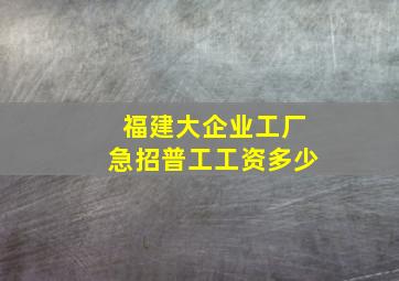 福建大企业工厂急招普工工资多少