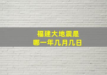 福建大地震是哪一年几月几日