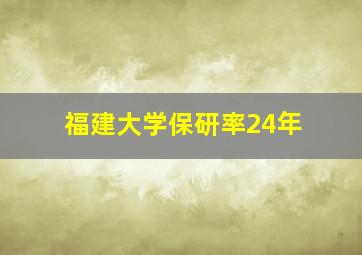 福建大学保研率24年