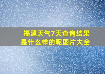 福建天气7天查询结果是什么样的呢图片大全