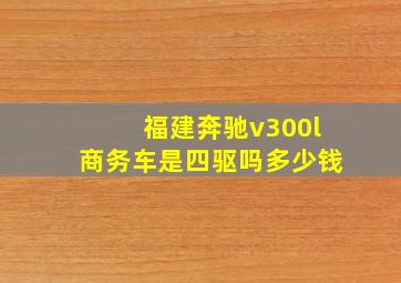 福建奔驰v300l商务车是四驱吗多少钱