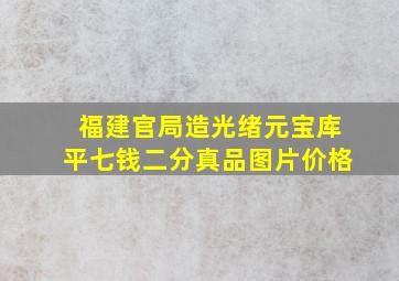 福建官局造光绪元宝库平七钱二分真品图片价格