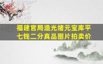 福建官局造光绪元宝库平七钱二分真品图片拍卖价