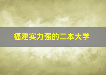 福建实力强的二本大学