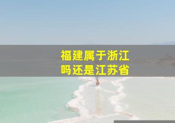 福建属于浙江吗还是江苏省