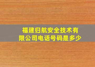 福建归航安全技术有限公司电话号码是多少