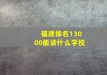 福建排名13000能读什么学校