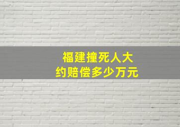 福建撞死人大约赔偿多少万元