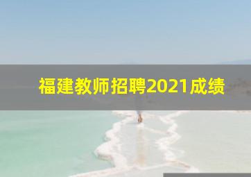 福建教师招聘2021成绩