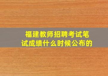 福建教师招聘考试笔试成绩什么时候公布的