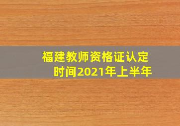 福建教师资格证认定时间2021年上半年