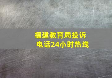 福建教育局投诉电话24小时热线