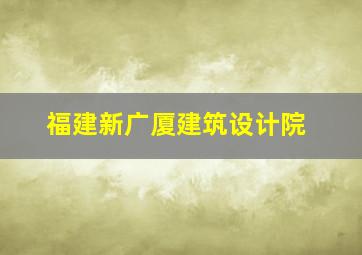 福建新广厦建筑设计院