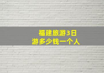 福建旅游3日游多少钱一个人