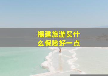 福建旅游买什么保险好一点