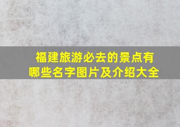 福建旅游必去的景点有哪些名字图片及介绍大全