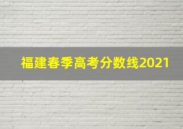 福建春季高考分数线2021