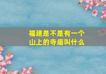 福建是不是有一个山上的寺庙叫什么