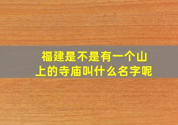 福建是不是有一个山上的寺庙叫什么名字呢