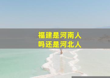 福建是河南人吗还是河北人