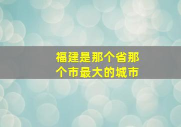 福建是那个省那个市最大的城市