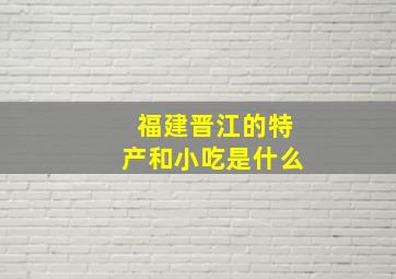 福建晋江的特产和小吃是什么