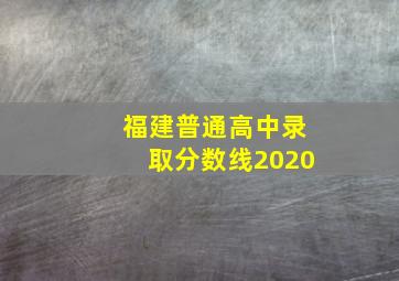 福建普通高中录取分数线2020