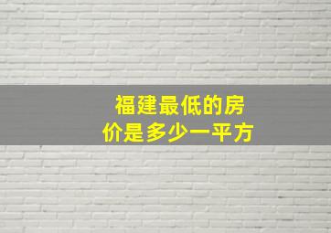 福建最低的房价是多少一平方