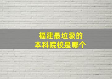 福建最垃圾的本科院校是哪个