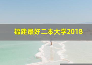 福建最好二本大学2018