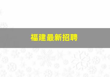 福建最新招聘