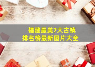 福建最美7大古镇排名榜最新图片大全