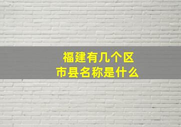 福建有几个区市县名称是什么