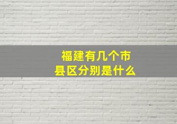 福建有几个市县区分别是什么