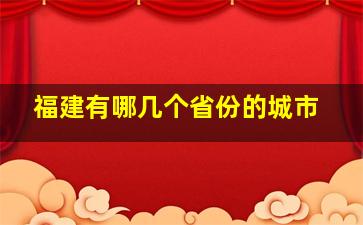 福建有哪几个省份的城市